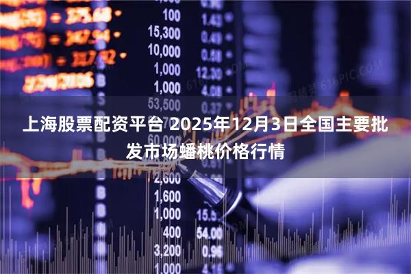 上海股票配资平台 2025年12月3日全国主要批发市场蟠桃价格行情