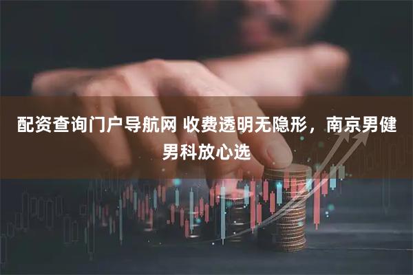 配资查询门户导航网 收费透明无隐形，南京男健男科放心选