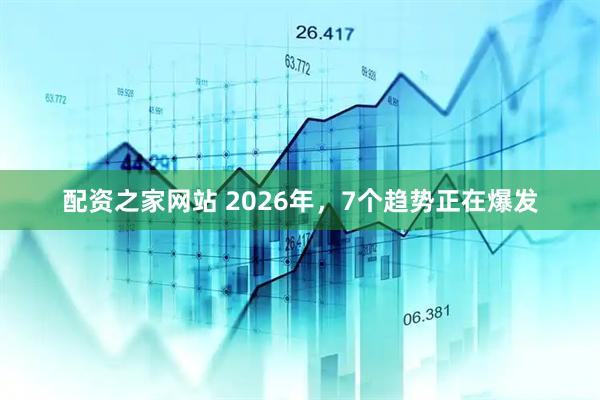 配资之家网站 2026年，7个趋势正在爆发