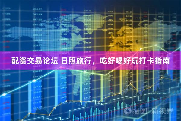 配资交易论坛 日照旅行，吃好喝好玩打卡指南