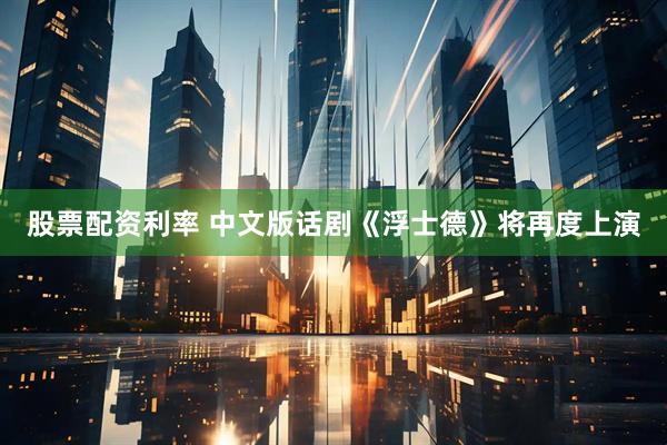 股票配资利率 中文版话剧《浮士德》将再度上演
