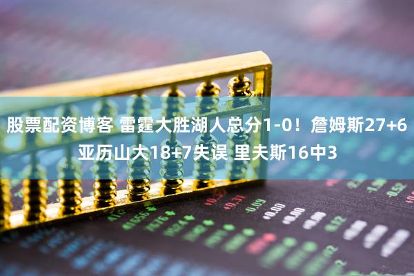 股票配资博客 雷霆大胜湖人总分1-0！詹姆斯27+6亚历山大18+7失误 里夫斯16中3